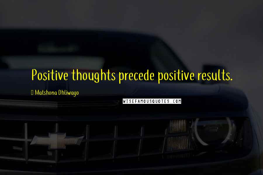 Matshona Dhliwayo Quotes: Positive thoughts precede positive results.