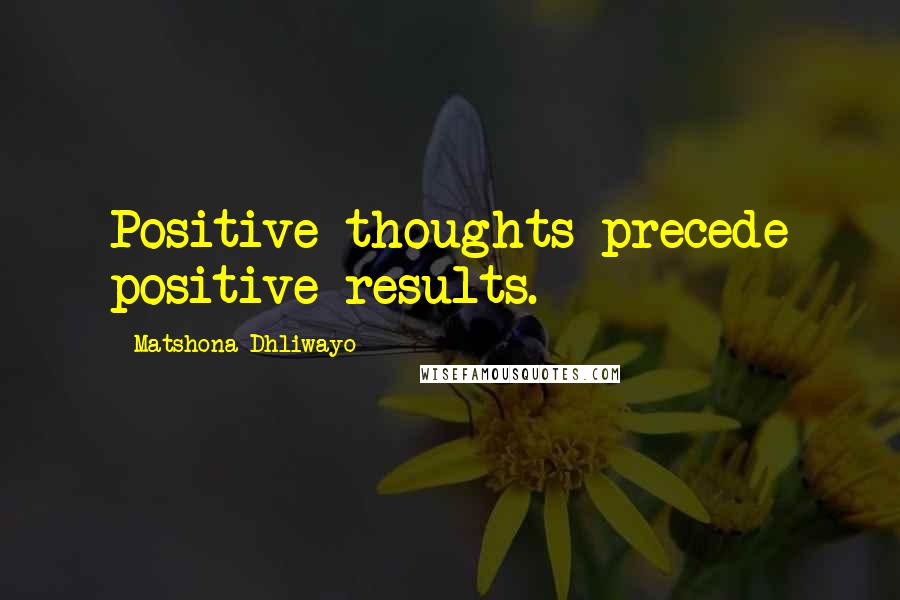 Matshona Dhliwayo Quotes: Positive thoughts precede positive results.