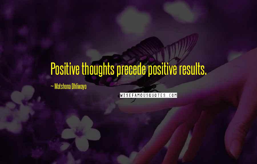 Matshona Dhliwayo Quotes: Positive thoughts precede positive results.