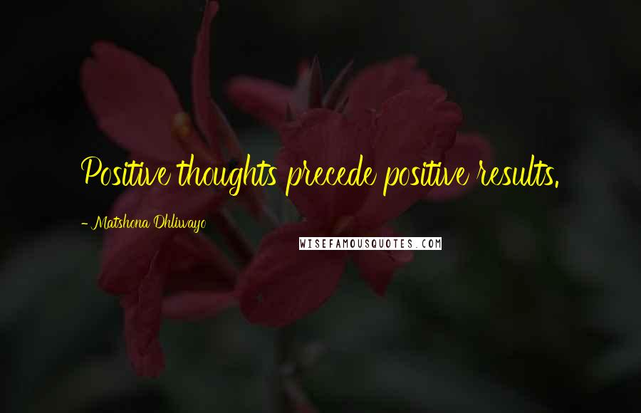 Matshona Dhliwayo Quotes: Positive thoughts precede positive results.