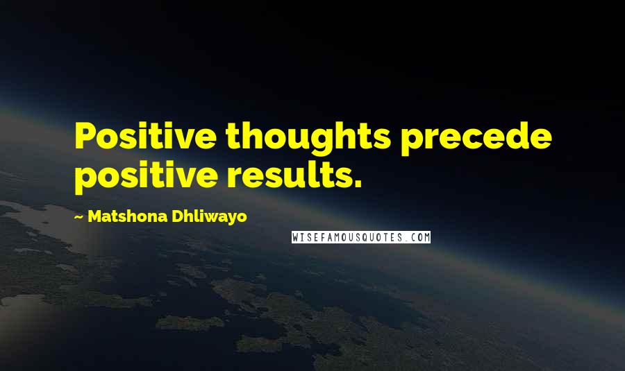 Matshona Dhliwayo Quotes: Positive thoughts precede positive results.