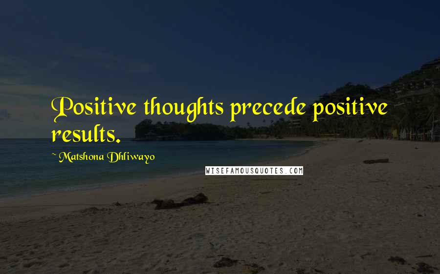 Matshona Dhliwayo Quotes: Positive thoughts precede positive results.