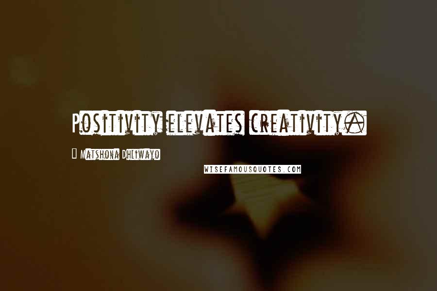Matshona Dhliwayo Quotes: Positivity elevates creativity.