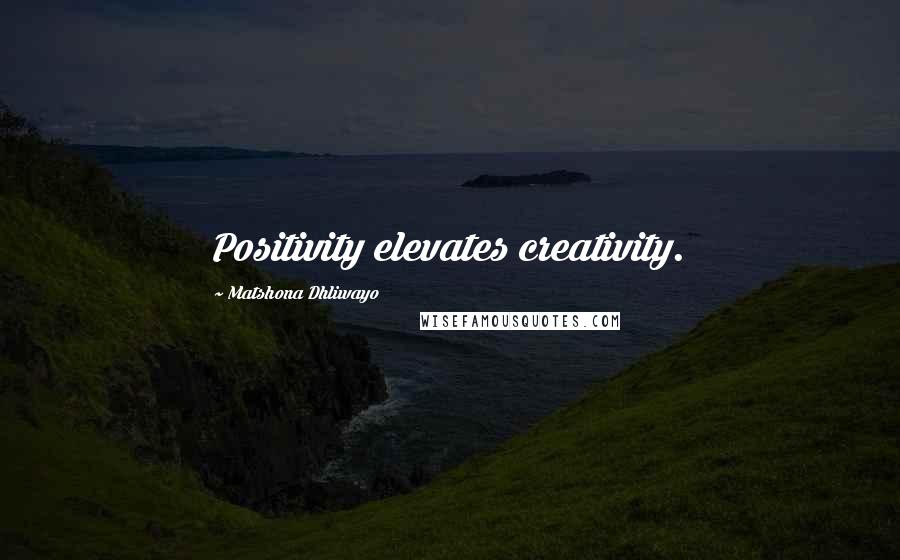 Matshona Dhliwayo Quotes: Positivity elevates creativity.