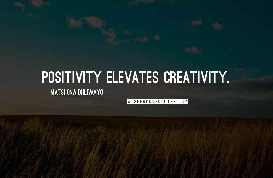 Matshona Dhliwayo Quotes: Positivity elevates creativity.