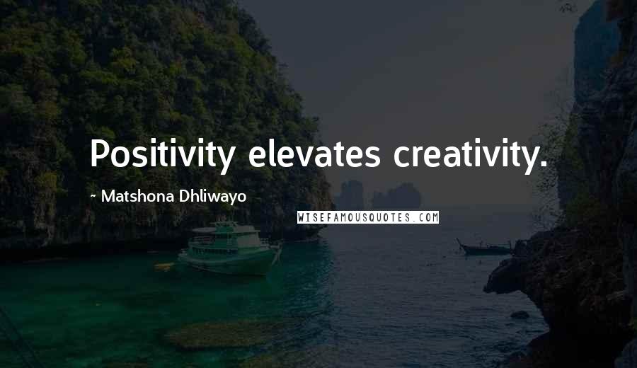 Matshona Dhliwayo Quotes: Positivity elevates creativity.