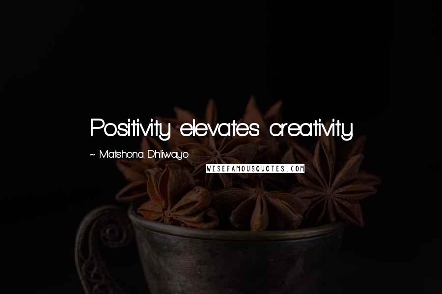 Matshona Dhliwayo Quotes: Positivity elevates creativity.