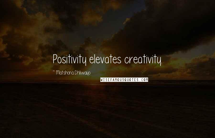 Matshona Dhliwayo Quotes: Positivity elevates creativity.