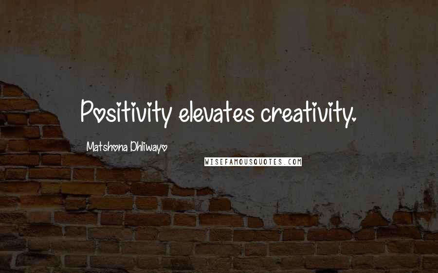 Matshona Dhliwayo Quotes: Positivity elevates creativity.