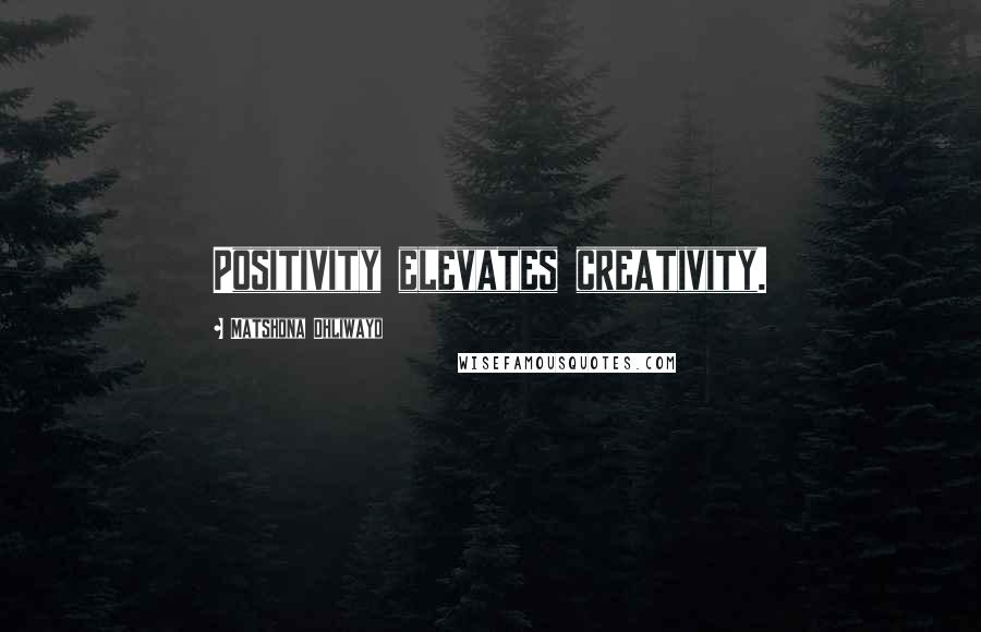 Matshona Dhliwayo Quotes: Positivity elevates creativity.