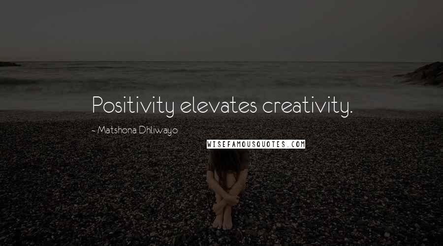 Matshona Dhliwayo Quotes: Positivity elevates creativity.