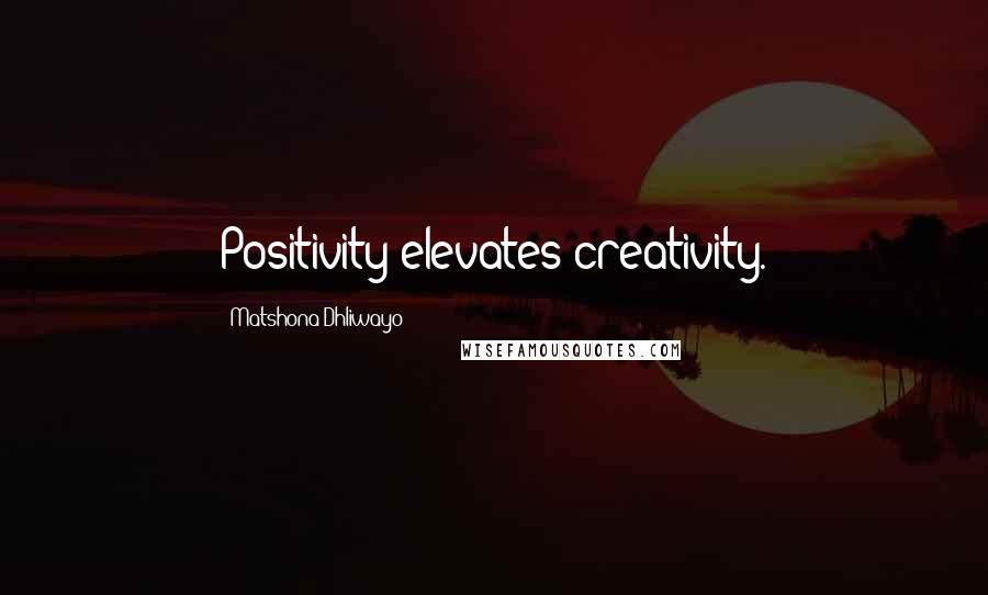 Matshona Dhliwayo Quotes: Positivity elevates creativity.