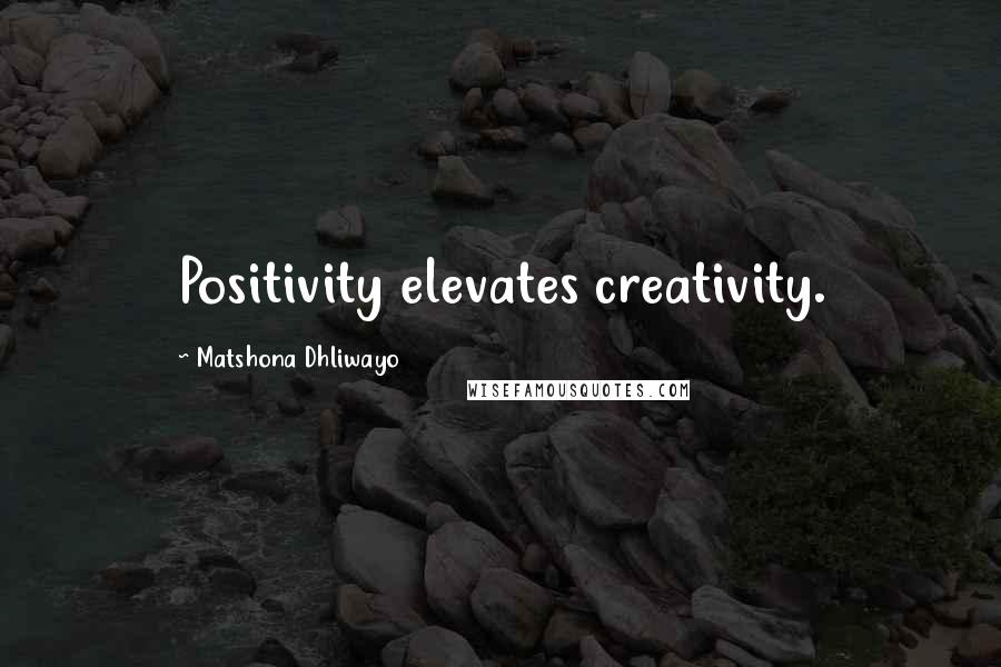 Matshona Dhliwayo Quotes: Positivity elevates creativity.
