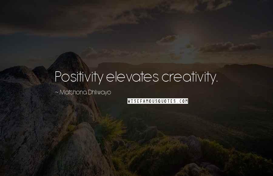 Matshona Dhliwayo Quotes: Positivity elevates creativity.