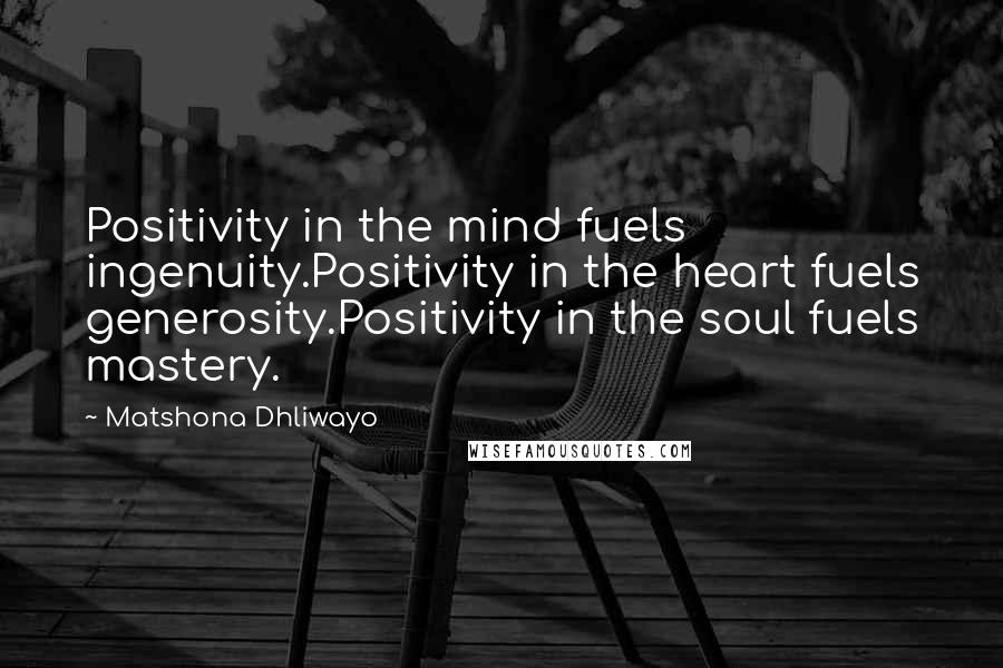 Matshona Dhliwayo Quotes: Positivity in the mind fuels ingenuity.Positivity in the heart fuels generosity.Positivity in the soul fuels mastery.