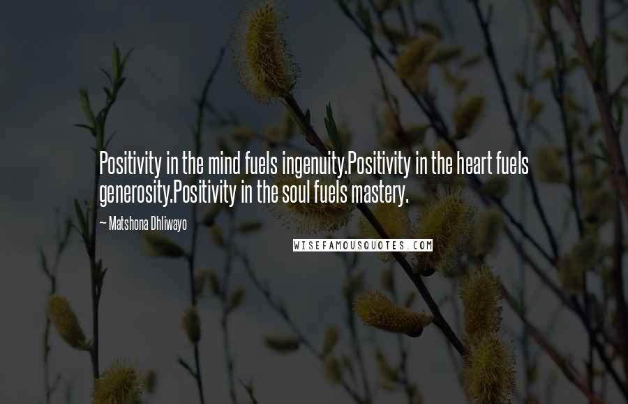 Matshona Dhliwayo Quotes: Positivity in the mind fuels ingenuity.Positivity in the heart fuels generosity.Positivity in the soul fuels mastery.
