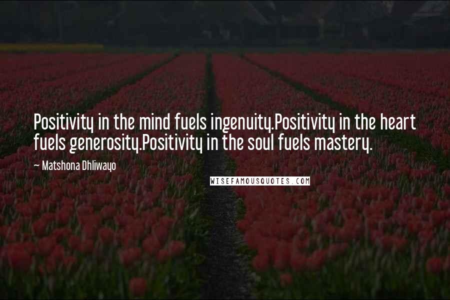 Matshona Dhliwayo Quotes: Positivity in the mind fuels ingenuity.Positivity in the heart fuels generosity.Positivity in the soul fuels mastery.