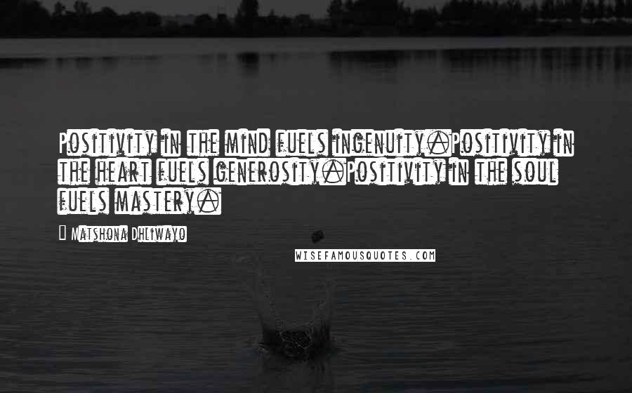 Matshona Dhliwayo Quotes: Positivity in the mind fuels ingenuity.Positivity in the heart fuels generosity.Positivity in the soul fuels mastery.