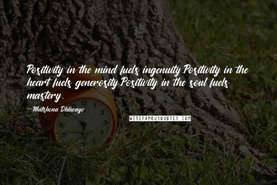 Matshona Dhliwayo Quotes: Positivity in the mind fuels ingenuity.Positivity in the heart fuels generosity.Positivity in the soul fuels mastery.