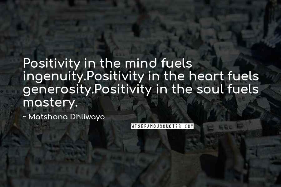 Matshona Dhliwayo Quotes: Positivity in the mind fuels ingenuity.Positivity in the heart fuels generosity.Positivity in the soul fuels mastery.