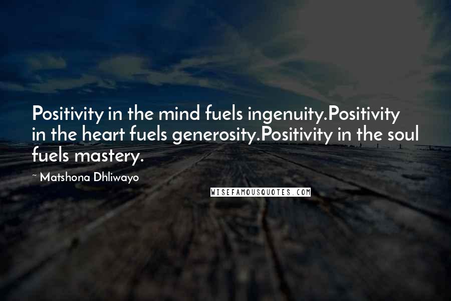 Matshona Dhliwayo Quotes: Positivity in the mind fuels ingenuity.Positivity in the heart fuels generosity.Positivity in the soul fuels mastery.