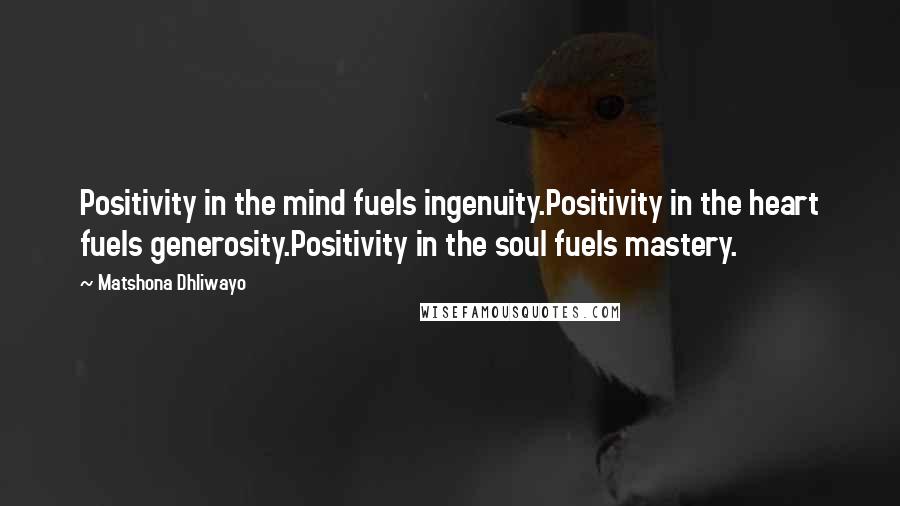 Matshona Dhliwayo Quotes: Positivity in the mind fuels ingenuity.Positivity in the heart fuels generosity.Positivity in the soul fuels mastery.