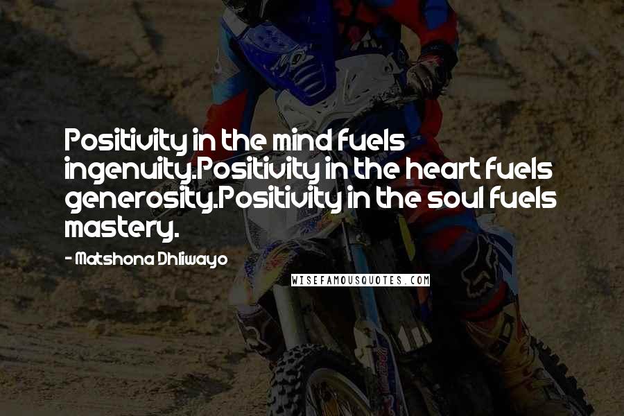 Matshona Dhliwayo Quotes: Positivity in the mind fuels ingenuity.Positivity in the heart fuels generosity.Positivity in the soul fuels mastery.