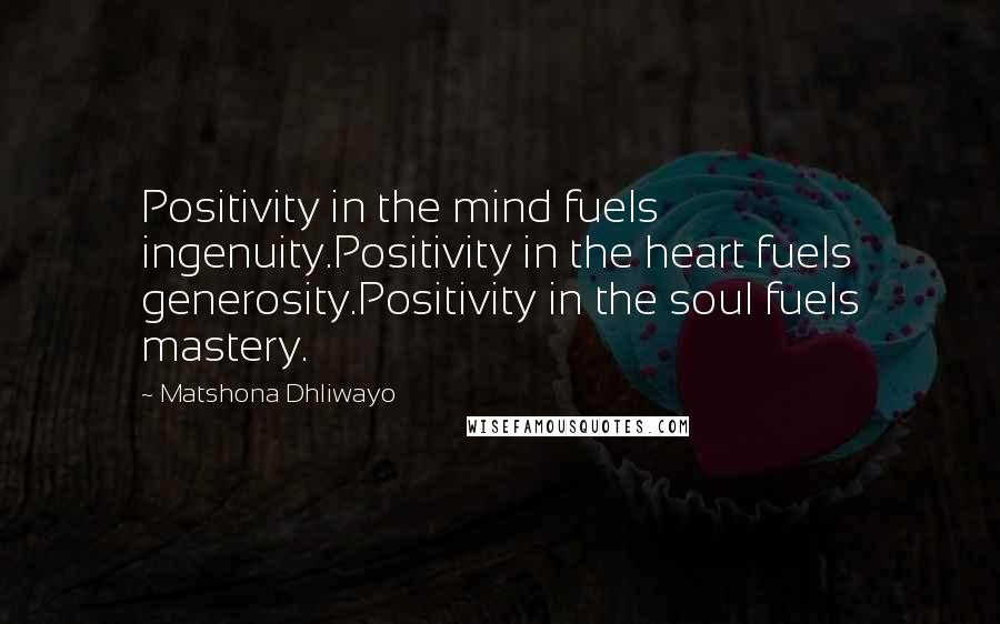 Matshona Dhliwayo Quotes: Positivity in the mind fuels ingenuity.Positivity in the heart fuels generosity.Positivity in the soul fuels mastery.