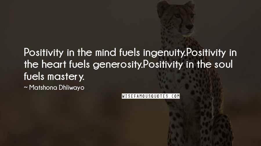 Matshona Dhliwayo Quotes: Positivity in the mind fuels ingenuity.Positivity in the heart fuels generosity.Positivity in the soul fuels mastery.