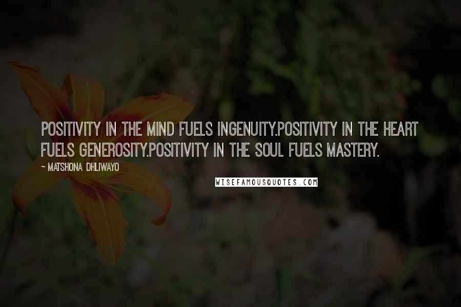 Matshona Dhliwayo Quotes: Positivity in the mind fuels ingenuity.Positivity in the heart fuels generosity.Positivity in the soul fuels mastery.
