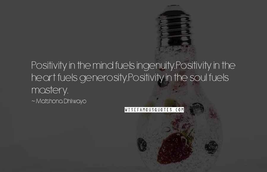 Matshona Dhliwayo Quotes: Positivity in the mind fuels ingenuity.Positivity in the heart fuels generosity.Positivity in the soul fuels mastery.