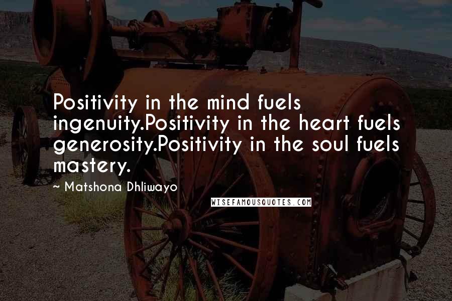 Matshona Dhliwayo Quotes: Positivity in the mind fuels ingenuity.Positivity in the heart fuels generosity.Positivity in the soul fuels mastery.
