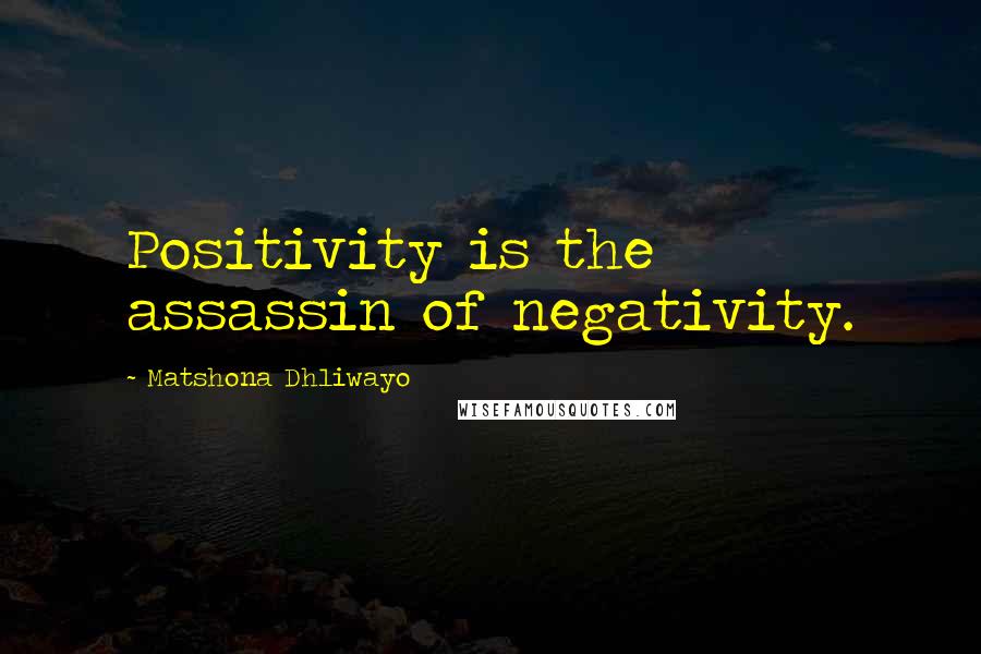 Matshona Dhliwayo Quotes: Positivity is the assassin of negativity.