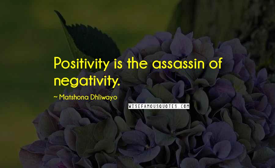 Matshona Dhliwayo Quotes: Positivity is the assassin of negativity.