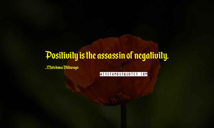 Matshona Dhliwayo Quotes: Positivity is the assassin of negativity.