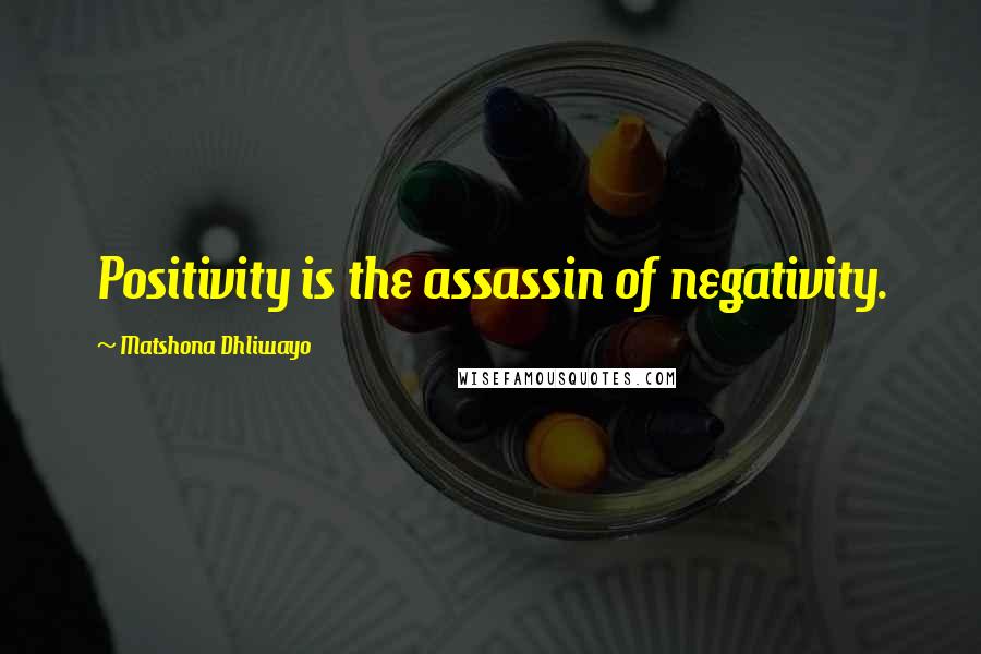 Matshona Dhliwayo Quotes: Positivity is the assassin of negativity.