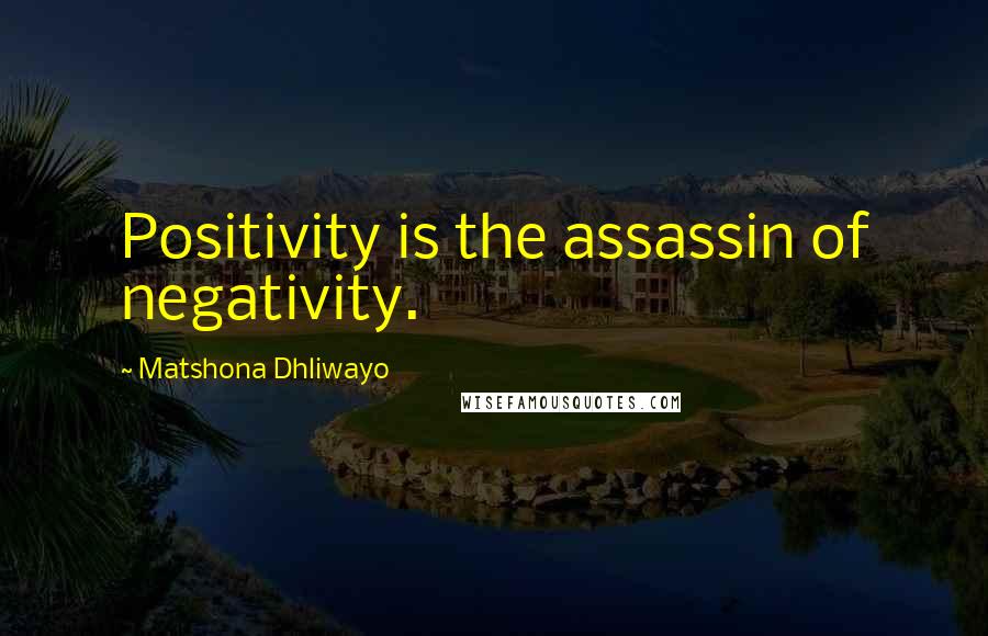 Matshona Dhliwayo Quotes: Positivity is the assassin of negativity.