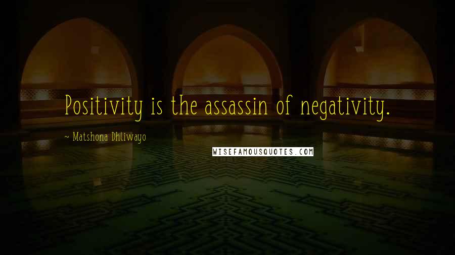 Matshona Dhliwayo Quotes: Positivity is the assassin of negativity.