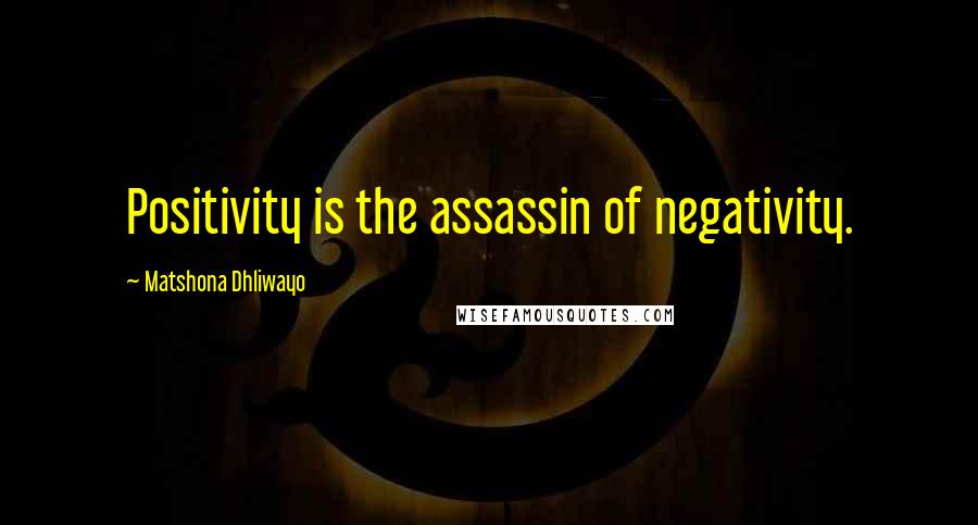 Matshona Dhliwayo Quotes: Positivity is the assassin of negativity.