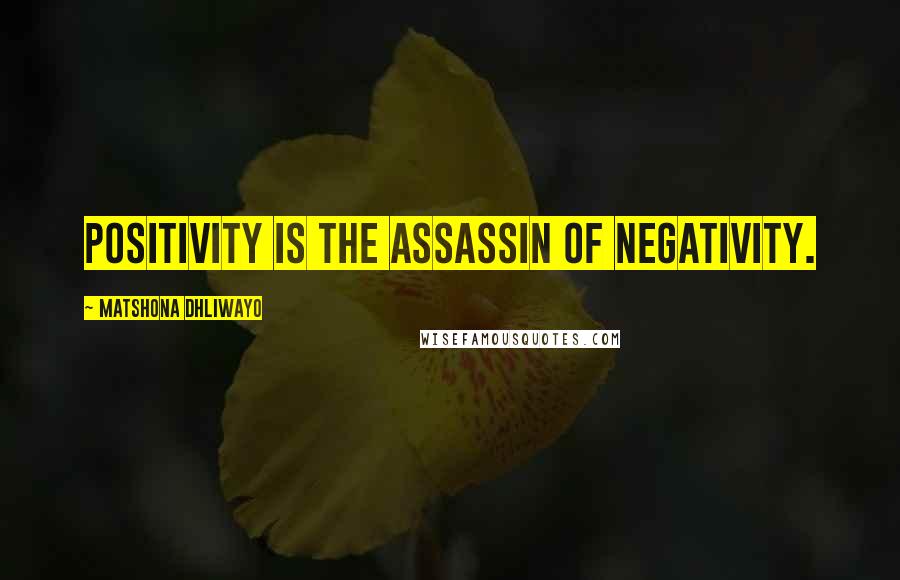 Matshona Dhliwayo Quotes: Positivity is the assassin of negativity.