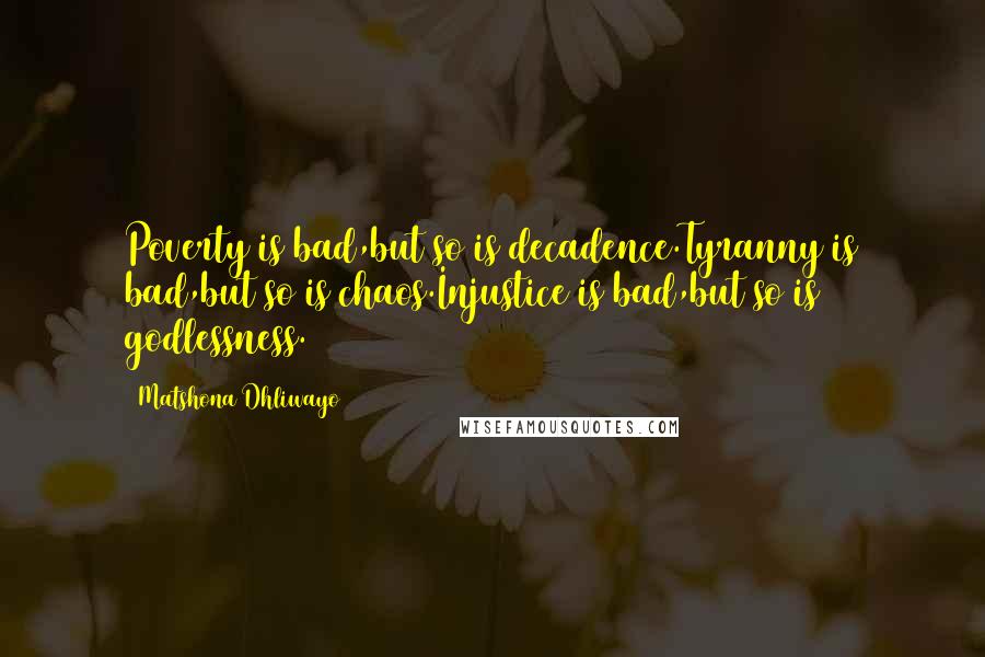 Matshona Dhliwayo Quotes: Poverty is bad,but so is decadence.Tyranny is bad,but so is chaos.Injustice is bad,but so is godlessness.