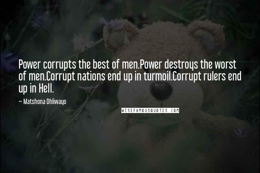 Matshona Dhliwayo Quotes: Power corrupts the best of men.Power destroys the worst of men.Corrupt nations end up in turmoil.Corrupt rulers end up in Hell.