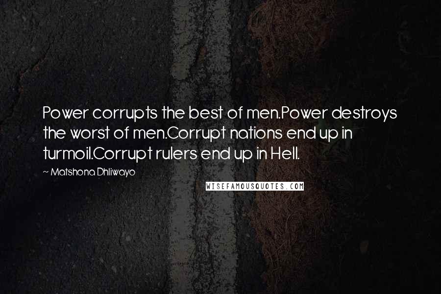 Matshona Dhliwayo Quotes: Power corrupts the best of men.Power destroys the worst of men.Corrupt nations end up in turmoil.Corrupt rulers end up in Hell.
