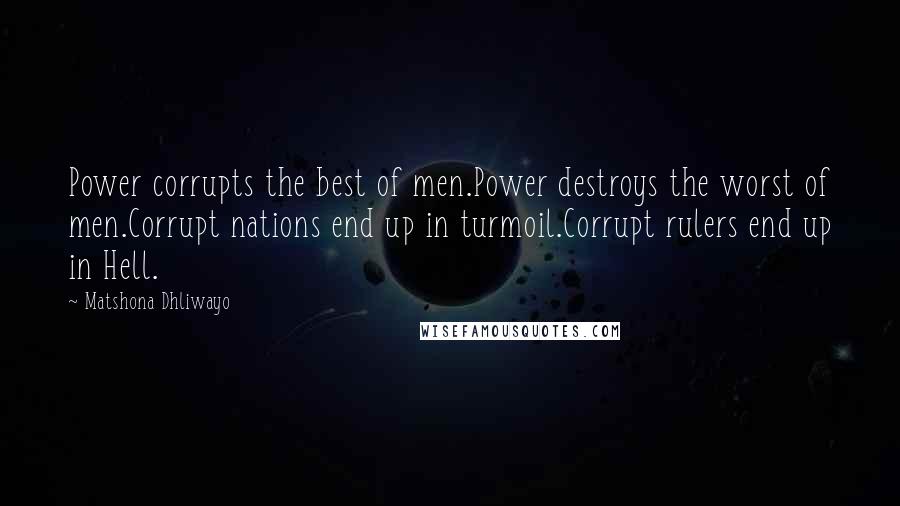 Matshona Dhliwayo Quotes: Power corrupts the best of men.Power destroys the worst of men.Corrupt nations end up in turmoil.Corrupt rulers end up in Hell.