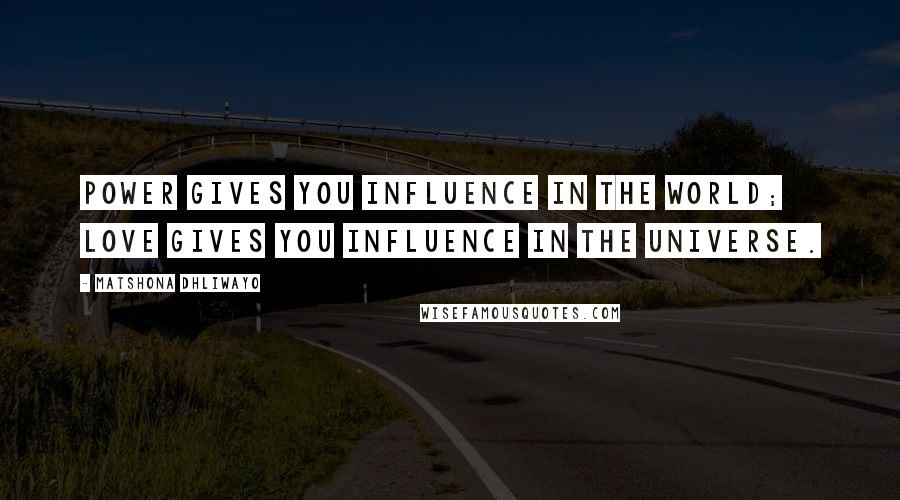 Matshona Dhliwayo Quotes: Power gives you influence in the world; love gives you influence in the universe.