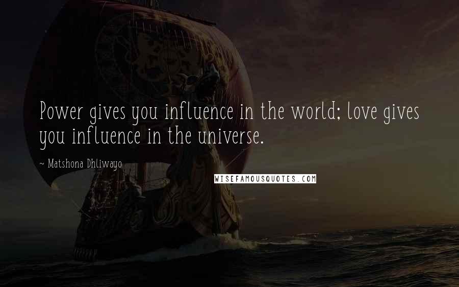 Matshona Dhliwayo Quotes: Power gives you influence in the world; love gives you influence in the universe.