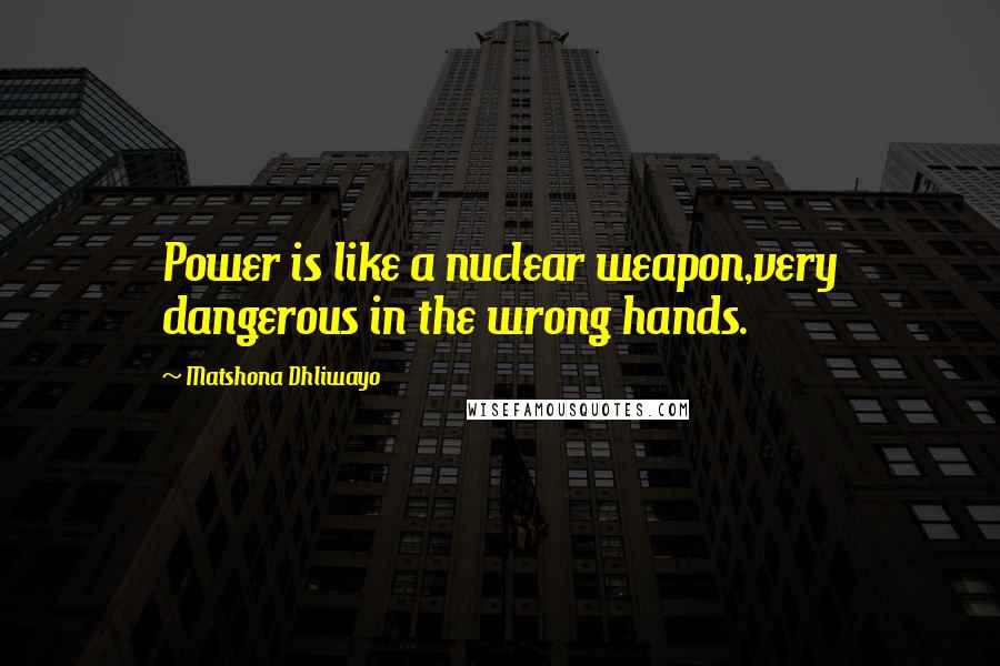 Matshona Dhliwayo Quotes: Power is like a nuclear weapon,very dangerous in the wrong hands.