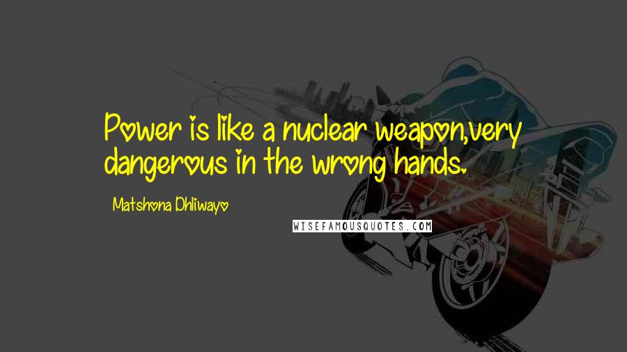 Matshona Dhliwayo Quotes: Power is like a nuclear weapon,very dangerous in the wrong hands.