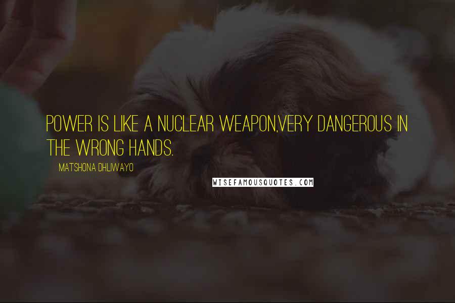 Matshona Dhliwayo Quotes: Power is like a nuclear weapon,very dangerous in the wrong hands.