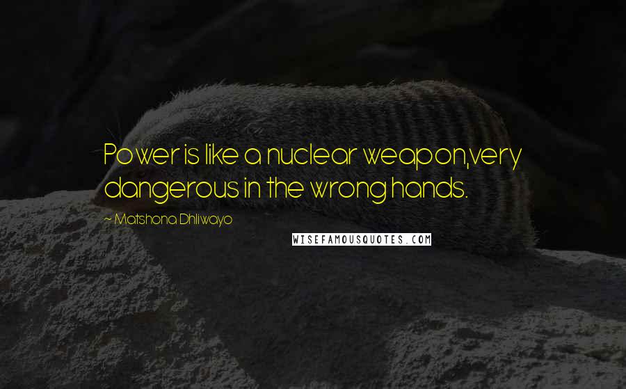 Matshona Dhliwayo Quotes: Power is like a nuclear weapon,very dangerous in the wrong hands.